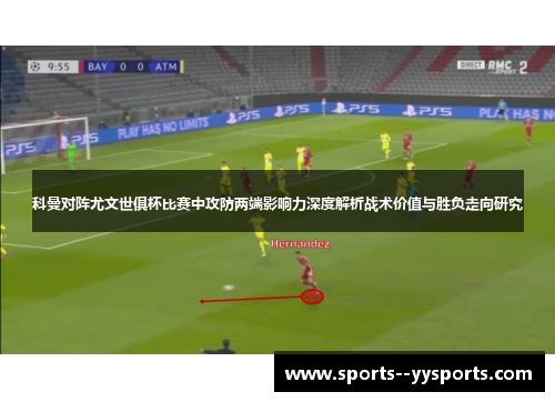 科曼对阵尤文世俱杯比赛中攻防两端影响力深度解析战术价值与胜负走向研究 科曼对阵尤文世俱杯比赛中攻防两端影响力深度解析战术价值与胜负走向研究