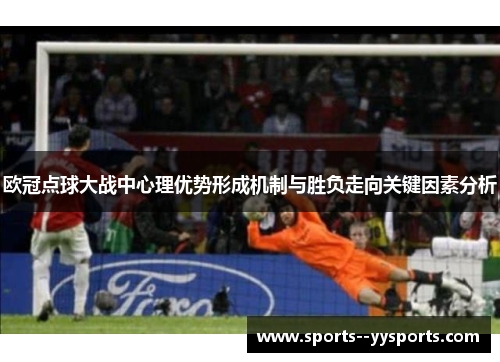 欧冠点球大战中心理优势形成机制与胜负走向关键因素分析 欧冠点球大战中心理优势形成机制与胜负走向关键因素分析