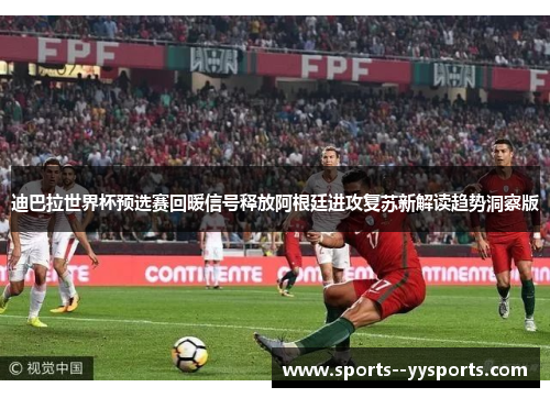 迪巴拉世界杯预选赛回暖信号释放阿根廷进攻复苏新解读趋势洞察版