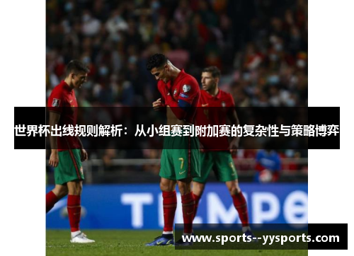 世界杯出线规则解析:从小组赛到附加赛的复杂性与策略博弈 世界杯出线规则解析:从小组赛到附加赛的复杂性与策略博弈