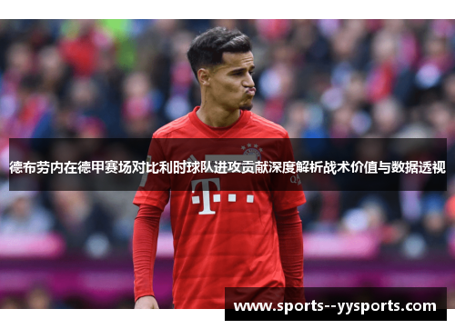 德布劳内在德甲赛场对比利时球队进攻贡献深度解析战术价值与数据透视