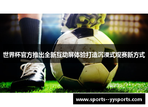 世界杯官方推出全新互动屏体验打造沉浸式观赛新方式