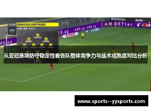 从亚冠赛场防守稳定性看各队整体竞争力与战术成熟度对比分析 从亚冠赛场防守稳定性看各队整体竞争力与战术成熟度对比分析