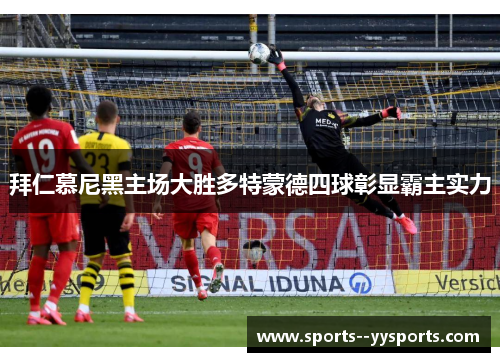 拜仁慕尼黑主场大胜多特蒙德四球彰显霸主实力