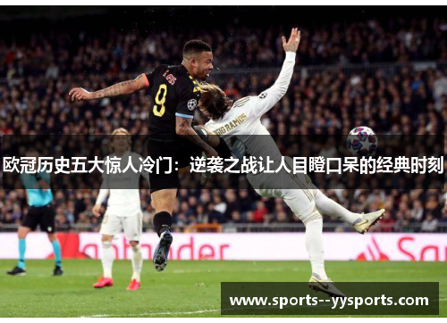 欧冠历史五大惊人冷门:逆袭之战让人目瞪口呆的经典时刻 欧冠历史五大惊人冷门:逆袭之战让人目瞪口呆的经典时刻