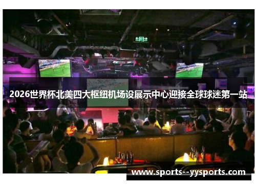 2026世界杯北美四大枢纽机场设展示中心迎接全球球迷第一站