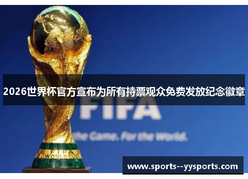 2026世界杯官方宣布为所有持票观众免费发放纪念徽章