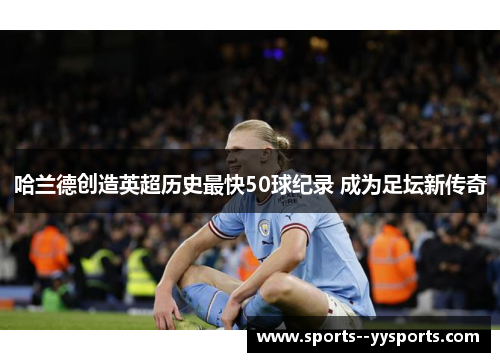 哈兰德创造英超历史最快50球纪录 成为足坛新传奇