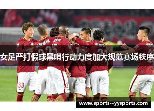 女足严打假球黑哨行动力度加大规范赛场秩序