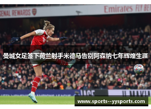 曼城女足签下荷兰射手米德马告别阿森纳七年辉煌生涯